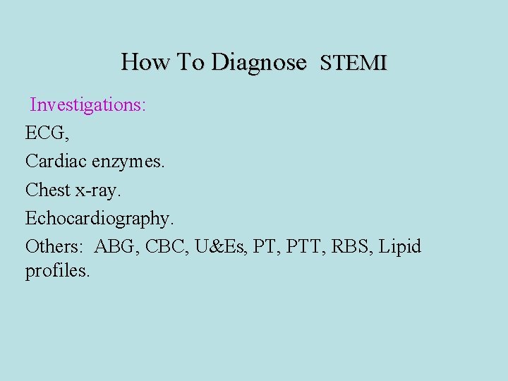 How To Diagnose STEMI Investigations: ECG, Cardiac enzymes. Chest x-ray. Echocardiography. Others: ABG, CBC,