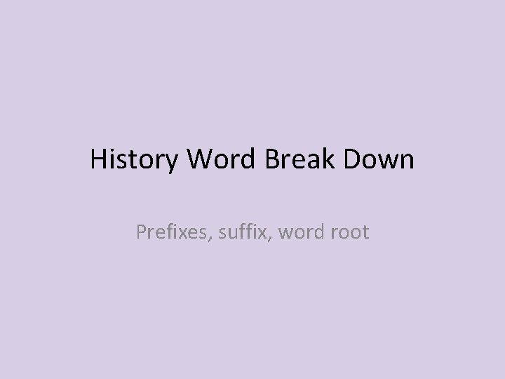 History Word Break Down Prefixes, suffix, word root 