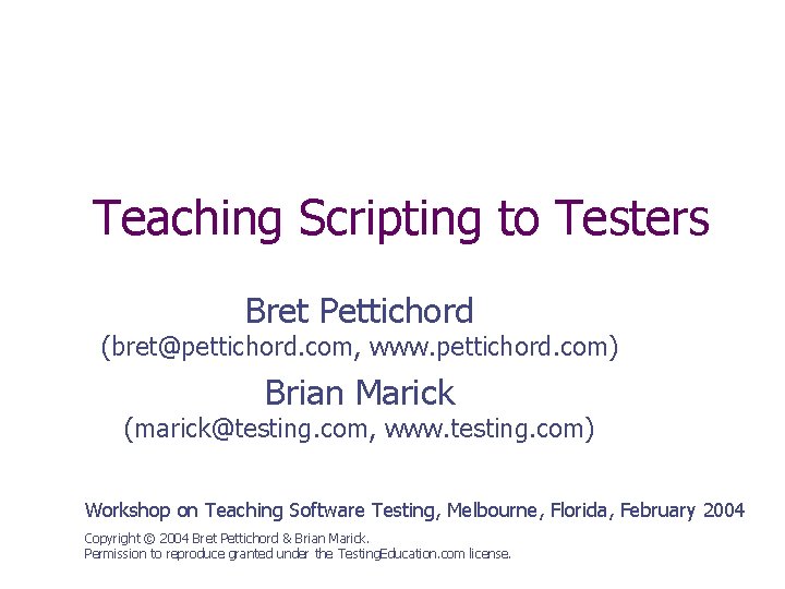Teaching Scripting to Testers Bret Pettichord (bret@pettichord. com, www. pettichord. com) Brian Marick (marick@testing.