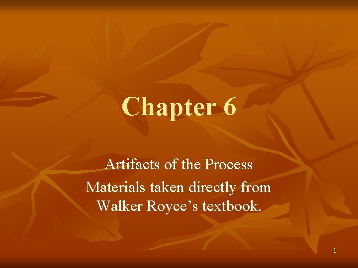 Chapter 6 Artifacts of the Process Materials taken directly from Walker Royce’s textbook. 1