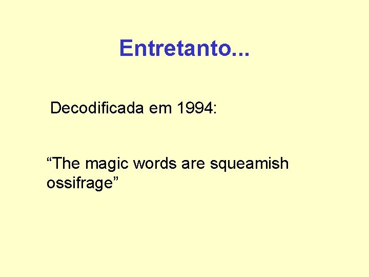 Entretanto. . . Decodificada em 1994: “The magic words are squeamish ossifrage” Entretanto. . . Decodificada em 1994: “The magic words are squeamish ossifrage”