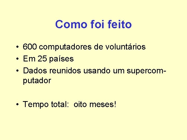 Como foi feito • 600 computadores de voluntários • Em 25 países • Dados Como foi feito • 600 computadores de voluntários • Em 25 países • Dados
