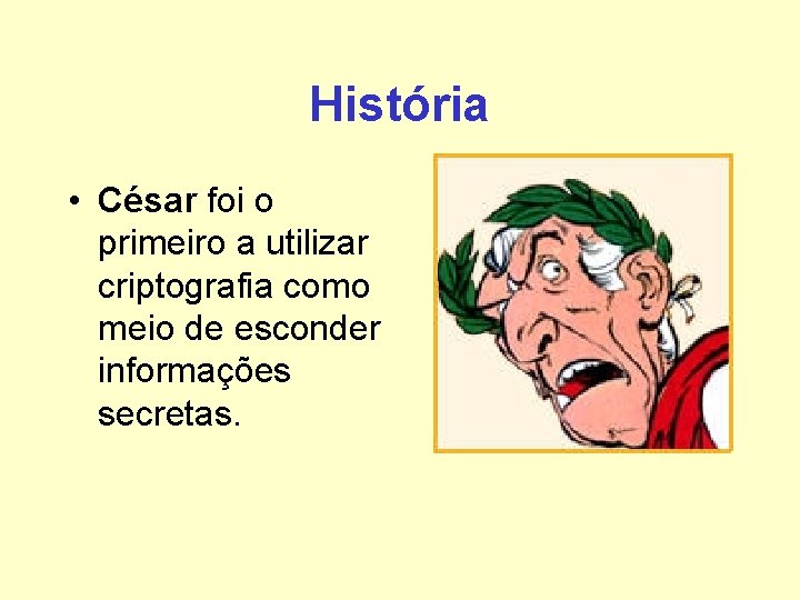 História • César foi o primeiro a utilizar criptografia como meio de esconder informações História • César foi o primeiro a utilizar criptografia como meio de esconder informações