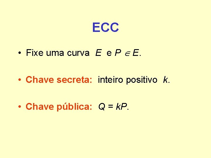 ECC • Fixe uma curva E e P E. • Chave secreta: inteiro positivo ECC • Fixe uma curva E e P E. • Chave secreta: inteiro positivo