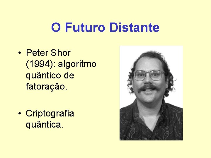 O Futuro Distante • Peter Shor (1994): algoritmo quântico de fatoração. • Criptografia quântica. O Futuro Distante • Peter Shor (1994): algoritmo quântico de fatoração. • Criptografia quântica.