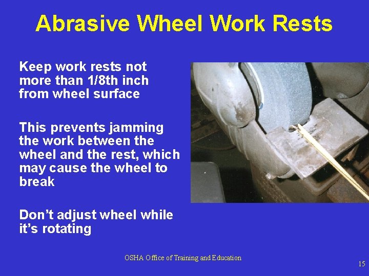 Abrasive Wheel Work Rests Keep work rests not more than 1/8 th inch from