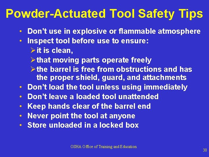Powder-Actuated Tool Safety Tips • Don’t use in explosive or flammable atmosphere • Inspect