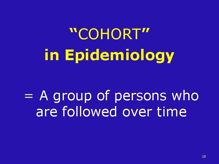 “COHORT” in Epidemiology = A group of persons who are followed over time 18