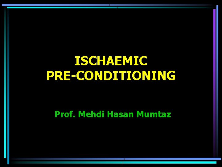 ISCHAEMIC PRE-CONDITIONING Prof. Mehdi Hasan Mumtaz 