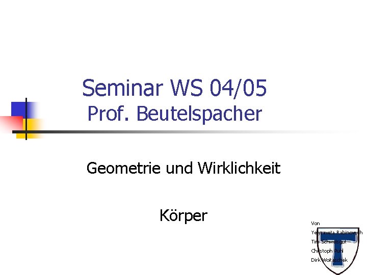 Seminar WS 04/05 Prof. Beutelspacher Geometrie und Wirklichkeit Körper Von Yelyzaveta Rabinovych Tim Schweisgut