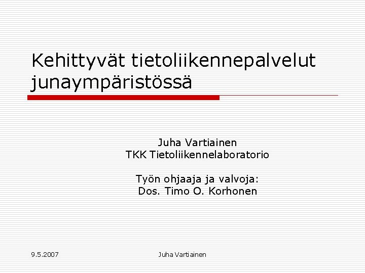 Kehittyvät tietoliikennepalvelut junaympäristössä Juha Vartiainen TKK Tietoliikennelaboratorio Työn ohjaaja ja valvoja: Dos. Timo O.