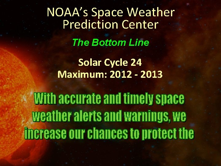 NOAA’s Space Weather Prediction Center The Bottom Line Solar Cycle 24 Maximum: 2012 -