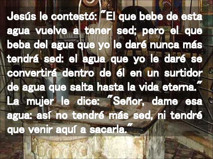 Jesús le contestó: "El que bebe de esta agua vuelve a tener sed; pero