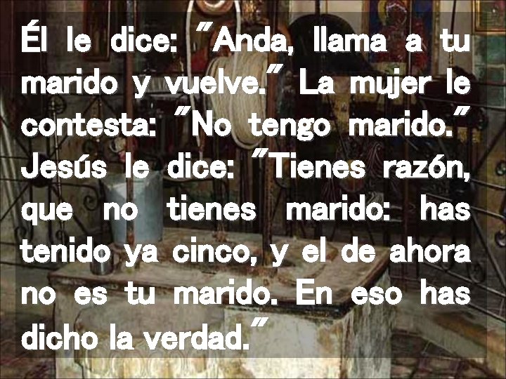 Él le dice: "Anda, llama a tu marido y vuelve. " La mujer le