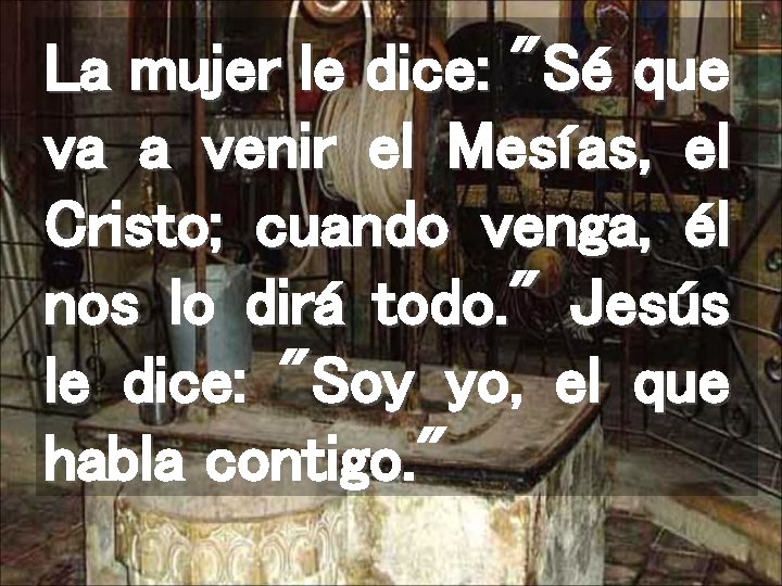 La mujer le dice: "Sé que va a venir el Mesías, el Cristo; cuando