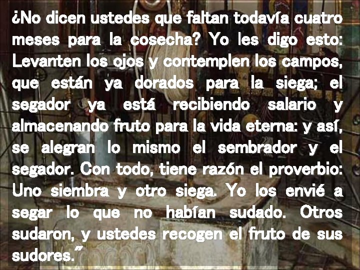 ¿No dicen ustedes que faltan todavía cuatro meses para la cosecha? Yo les digo