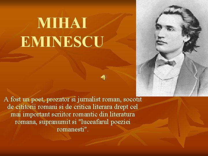 MIHAI EMINESCU A fost un poet, prozator si jurnalist roman, socotit de cititorii romani