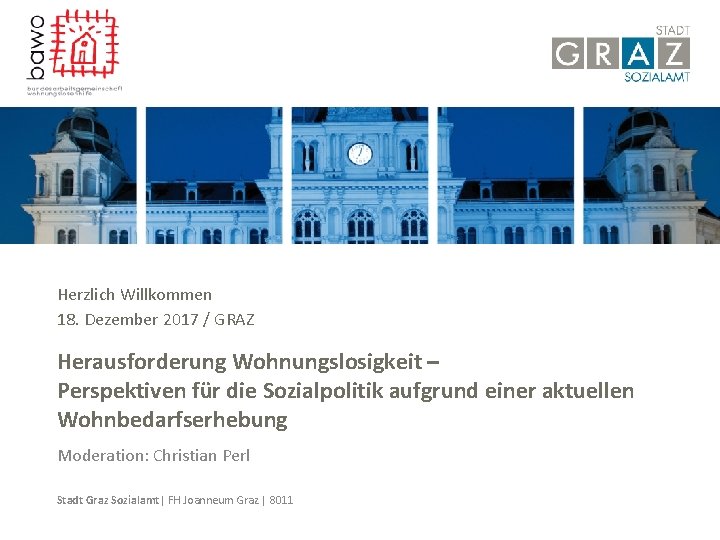 Herzlich Willkommen 18. Dezember 2017 / GRAZ Herausforderung Wohnungslosigkeit – Perspektiven für die Sozialpolitik