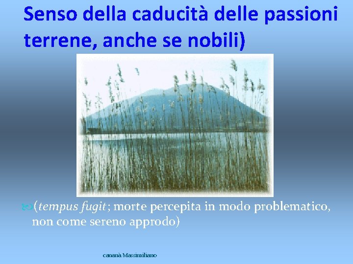 Senso della caducità delle passioni terrene, anche se nobili) (tempus fugit; morte percepita in