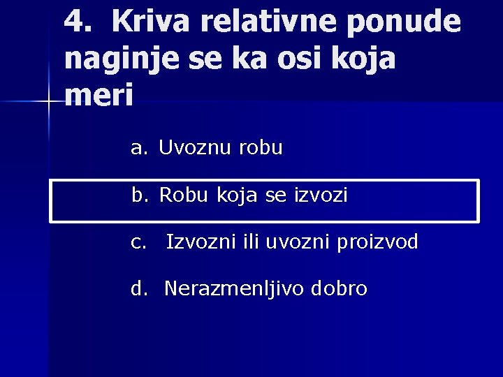 4. Kriva relativne ponude naginje se ka osi koja meri a. Uvoznu robu b.