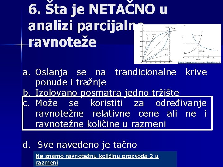 6. Šta je NETAČNO u analizi parcijalne ravnoteže a. Oslanja se na trandicionalne krive