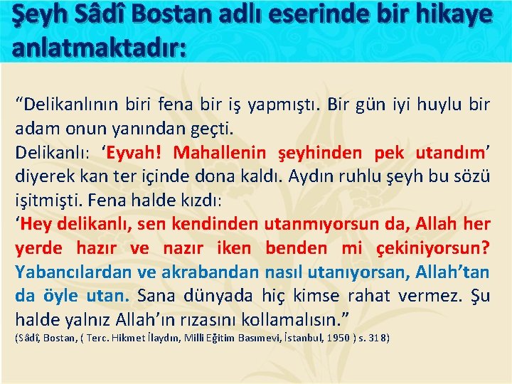 Şeyh Sâdî Bostan adlı eserinde bir hikaye anlatmaktadır: “Delikanlının biri fena bir iş yapmıştı.