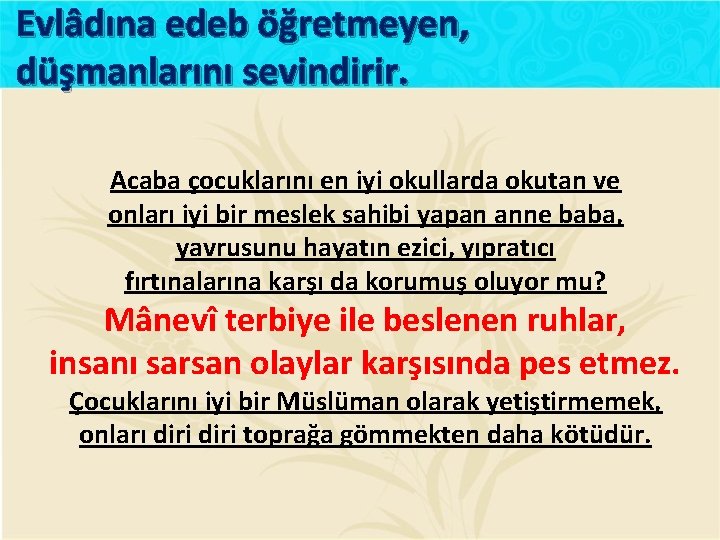 Evlâdına edeb öğretmeyen, düşmanlarını sevindirir. Acaba çocuklarını en iyi okullarda okutan ve onları iyi