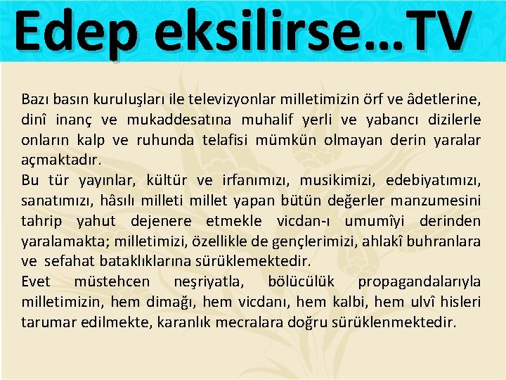 Edep eksilirse…TV Bazı basın kuruluşları ile televizyonlar milletimizin örf ve âdetlerine, dinî inanç ve