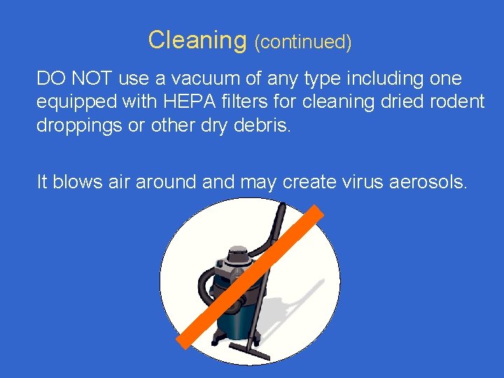 Cleaning (continued) DO NOT use a vacuum of any type including one equipped with