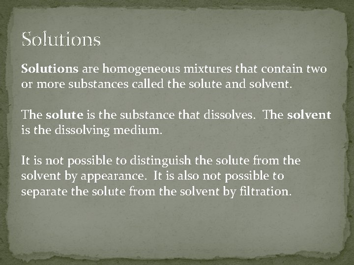 Solutions are homogeneous mixtures that contain two or more substances called the solute and