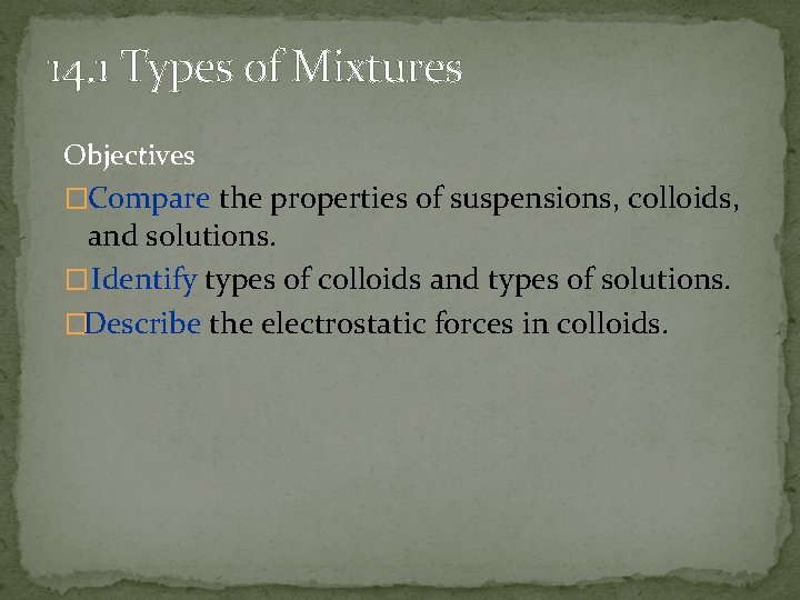 14. 1 Types of Mixtures Objectives �Compare the properties of suspensions, colloids, and solutions.