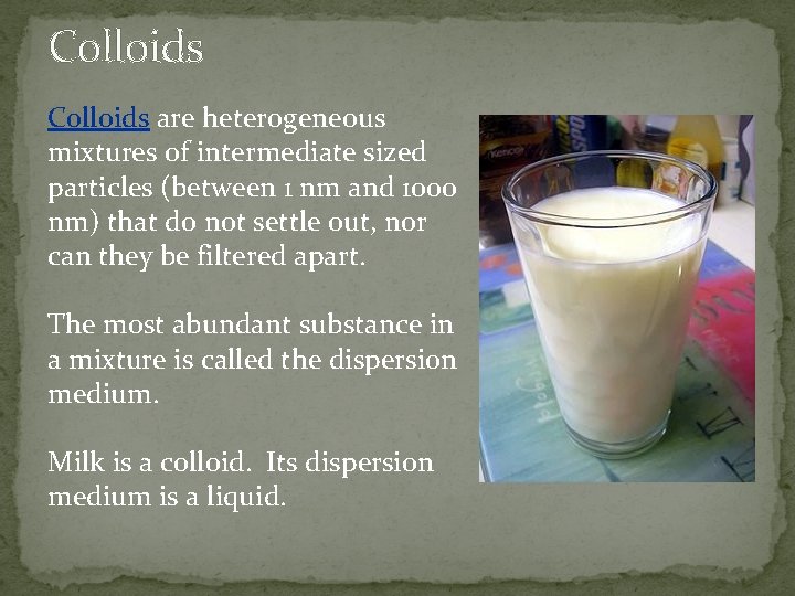 Colloids are heterogeneous mixtures of intermediate sized particles (between 1 nm and 1000 nm)