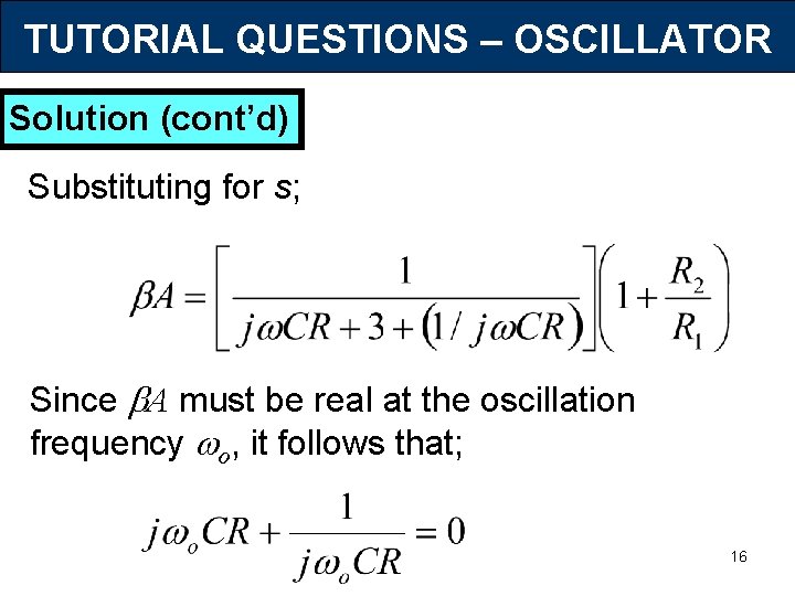TUTORIAL QUESTIONS – OSCILLATOR Solution (cont’d) Substituting for s; Since A must be real
