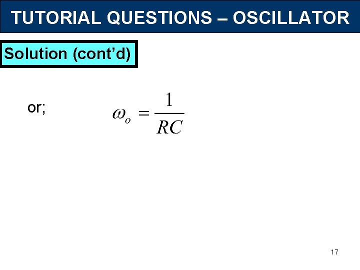 TUTORIAL QUESTIONS – OSCILLATOR Solution (cont’d) or; 17 