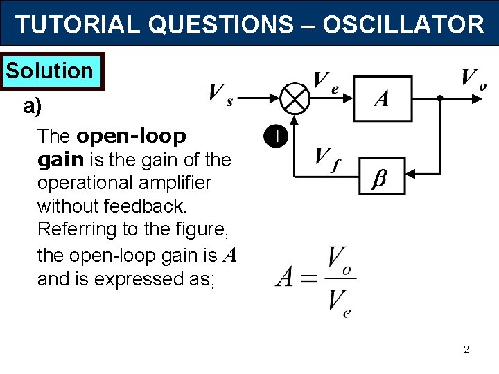 TUTORIAL QUESTIONS – OSCILLATOR Solution a) The open-loop gain is the gain of the