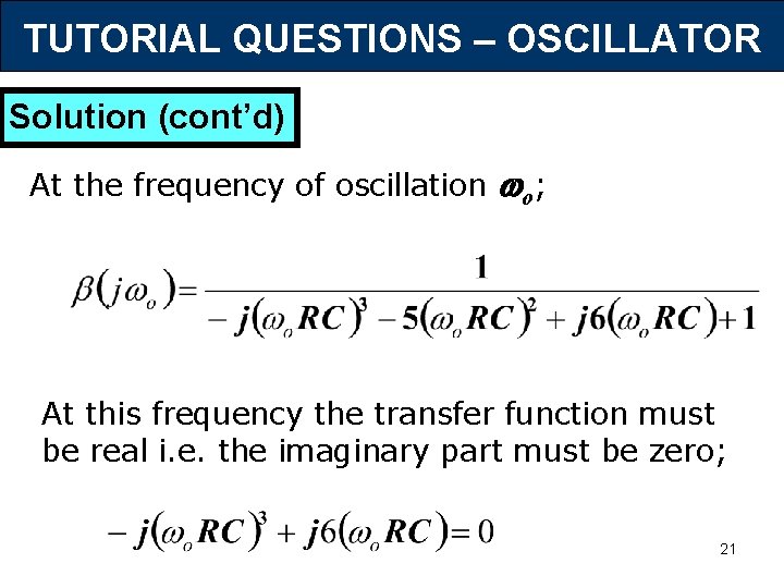 TUTORIAL QUESTIONS – OSCILLATOR Solution (cont’d) At the frequency of oscillation o; At this