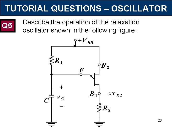 TUTORIAL QUESTIONS – OSCILLATOR Q 5 Describe the operation of the relaxation oscillator shown