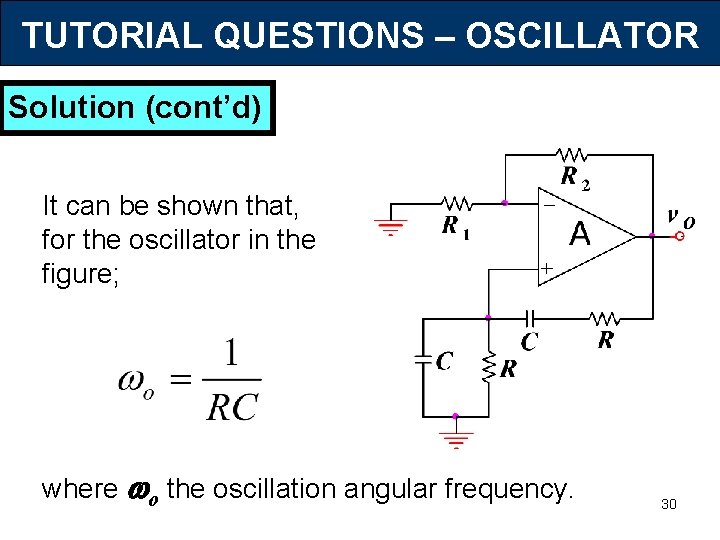 TUTORIAL QUESTIONS – OSCILLATOR Solution (cont’d) It can be shown that, for the oscillator