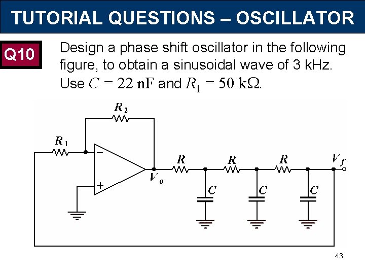 TUTORIAL QUESTIONS – OSCILLATOR Q 10 Design a phase shift oscillator in the following