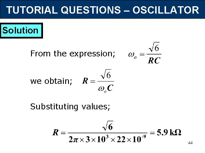 TUTORIAL QUESTIONS – OSCILLATOR Solution From the expression; we obtain; Substituting values; 44 