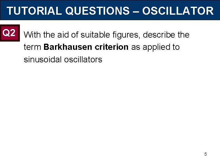TUTORIAL QUESTIONS – OSCILLATOR Q 2 With the aid of suitable figures, describe the
