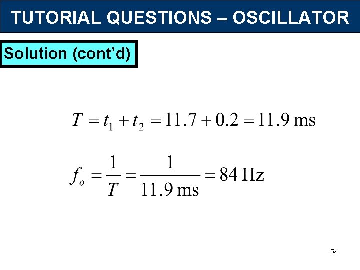 TUTORIAL QUESTIONS – OSCILLATOR Solution (cont’d) 54 