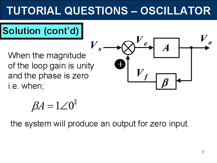 TUTORIAL QUESTIONS – OSCILLATOR Solution (cont’d) When the magnitude of the loop gain is