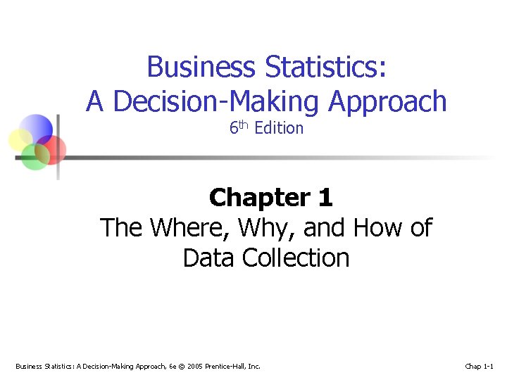 Business Statistics: A Decision-Making Approach 6 th Edition Chapter 1 The Where, Why, and