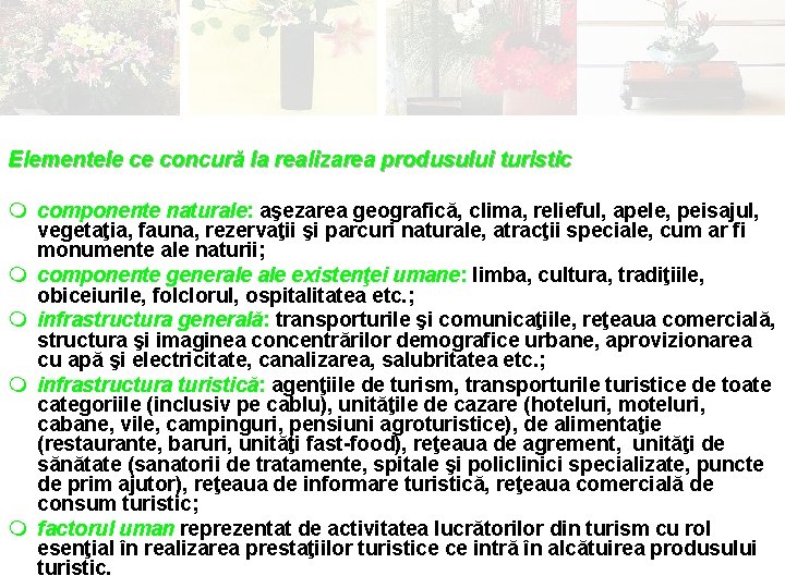 Elementele ce concură la realizarea produsului turistic: turistic m componente naturale: aşezarea geografică, clima,