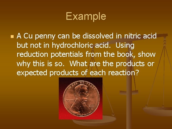 Example n A Cu penny can be dissolved in nitric acid but not in