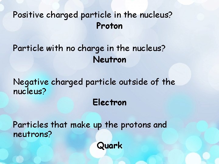 Positive charged particle in the nucleus? Proton Particle with no charge in the nucleus?