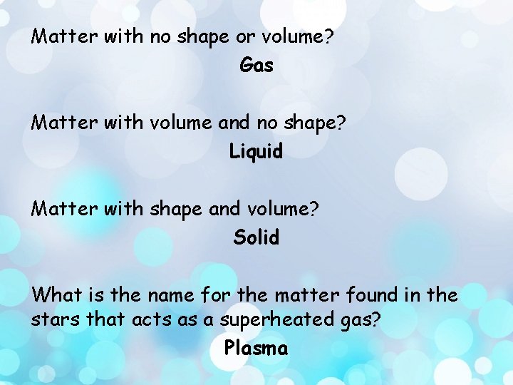 Matter with no shape or volume? Gas Matter with volume and no shape? Liquid