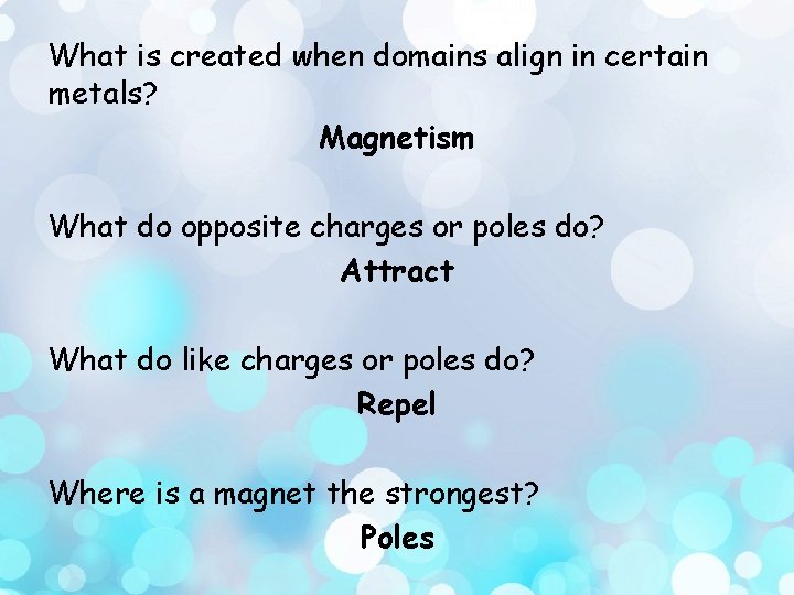 What is created when domains align in certain metals? Magnetism What do opposite charges