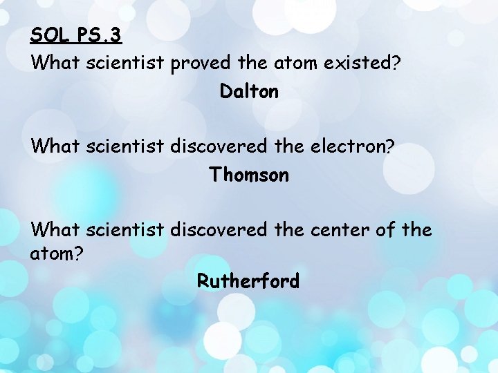 SOL PS. 3 What scientist proved the atom existed? Dalton What scientist discovered the